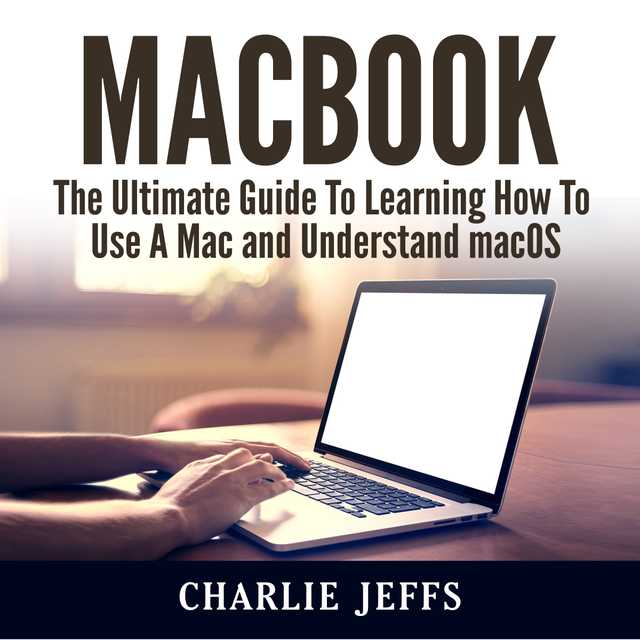 MacBook: The Ultimate Guide To Learning How To Use A Mac and Understand macOS