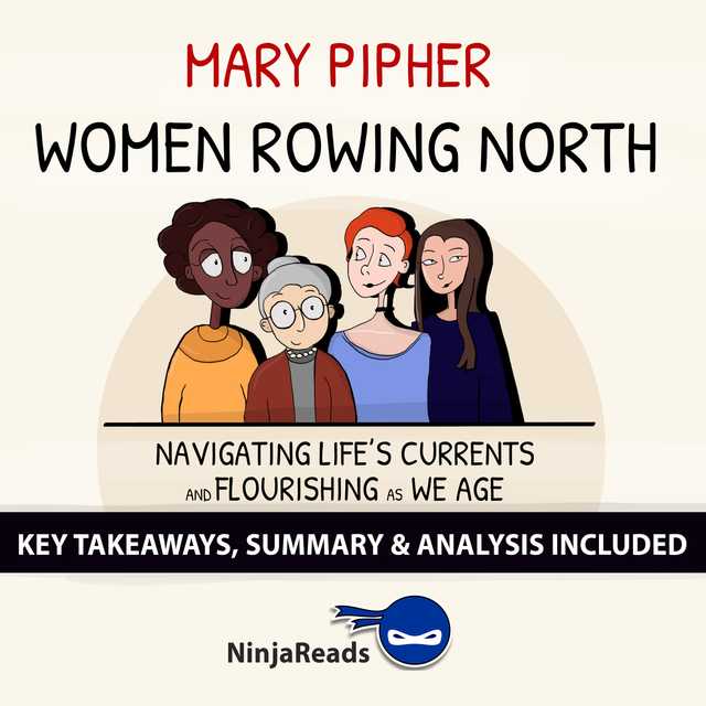 Women Rowing North: Navigating Life’s Currents and Flourishing As We Age by Mary Pipher: Key Takeaways, Summary & Analysis Included