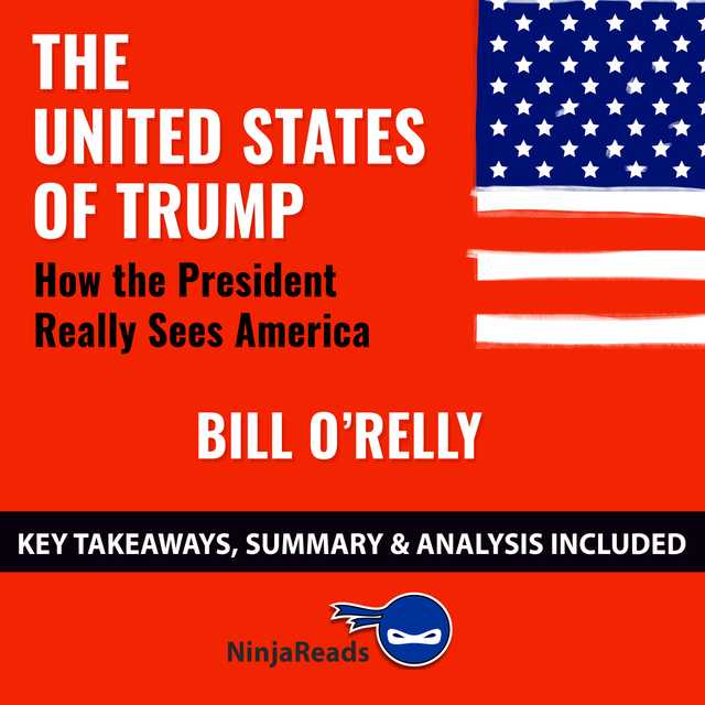 The United States of Trump: How the President Really Sees America by Bill O’Reilly: Key Takeaways, Summary & Analysis Included