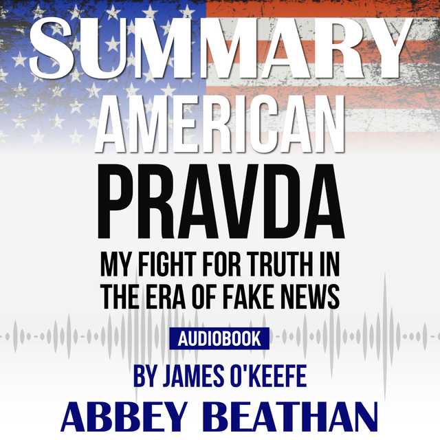 Summary of American Pravda: My Fight for Truth in the Era of Fake News by James O’Keefe