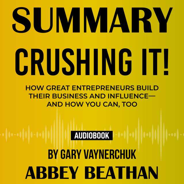Summary of Crushing It!: How Great Entrepreneurs Build Their Business and Influence—and How You Can, Too by Gary Vaynerchuk
