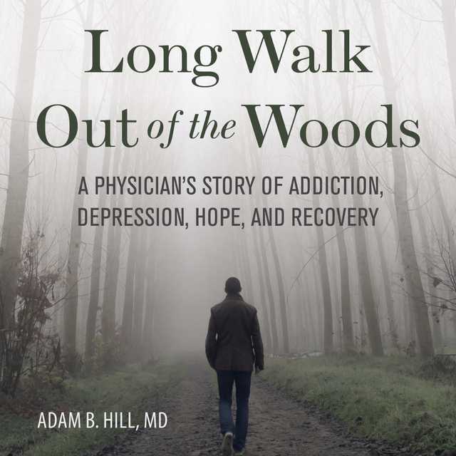 Long Walk Out of the Woods: A Physician’s Story of Addiction, Depression, Hope, and Recovery