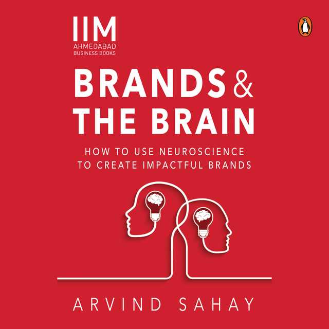 Brands and the Brain: How to Use Neuroscience to Create Impactful Brands