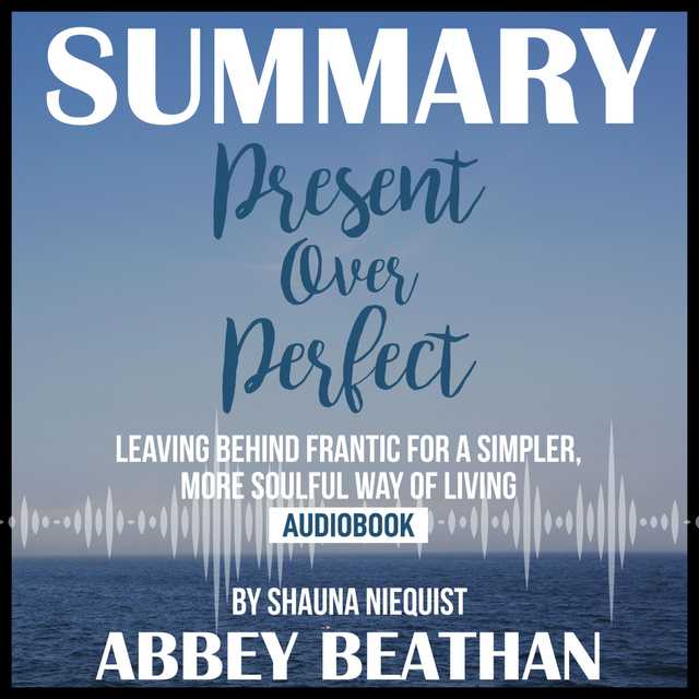 Summary of Present Over Perfect: Leaving Behind Frantic for a Simpler, More Soulful Way of Living by Shauna Niequist