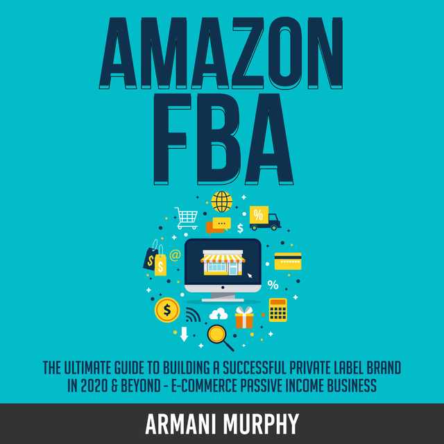 Amazon FBA: The Ultimate Guide to Building a Successful Private Label Brand in 2020 & Beyond – E-Commerce Passive Income Business