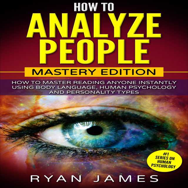 How to Analyze People: Mastery Edition – How to Master Reading Anyone Instantly Using Body Language, Human Psychology and Personality Types