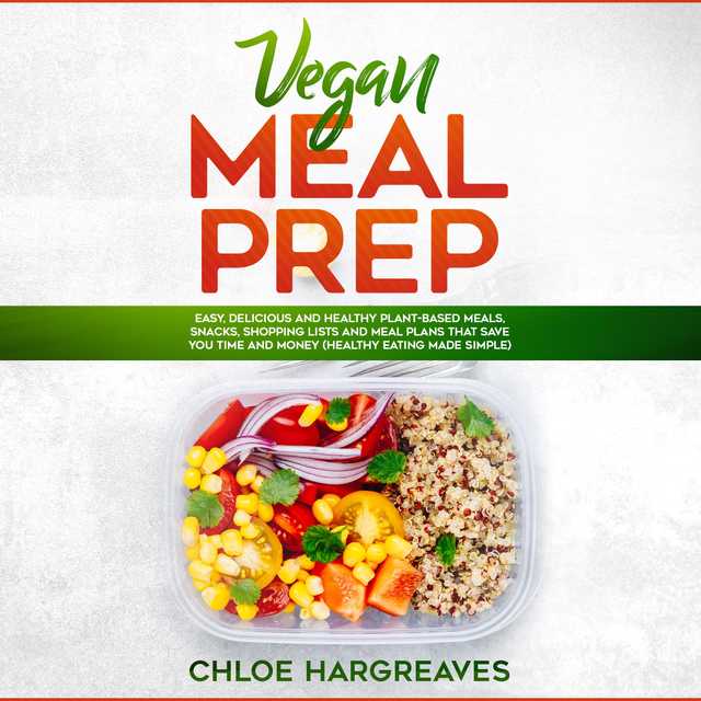 Vegan Meal Prep: Easy, Delicious and Healthy Plant Based Meals, Snacks, Shopping Lists and Meal Plans That Save You Time and Money (Healthy Eating Made Simple)