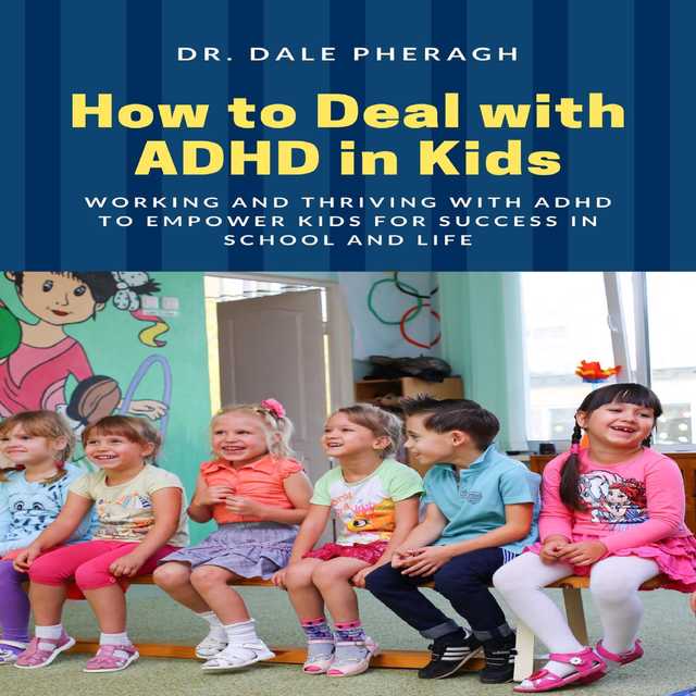 How to Deal with ADHD in Kids: Working and Thriving with ADHD to Empower Kids for Success in School and Life