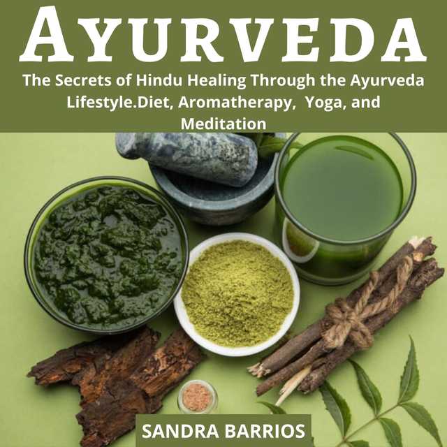 Ayurveda: The Secrets of Hindu Healing Through the Ayurveda Lifestyle. Diet, Aromatherapy,  Yoga, and Meditation