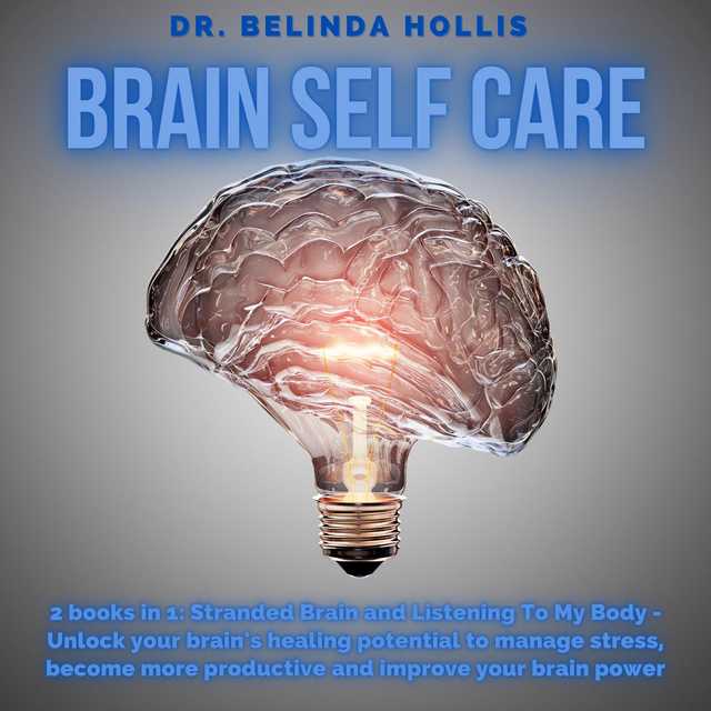 Brain Self Care: 2 books in one: Stranded Brain and Listening To My Body – Unlock your brain’s healing potential to manage stress, become more productive and improve your brain power