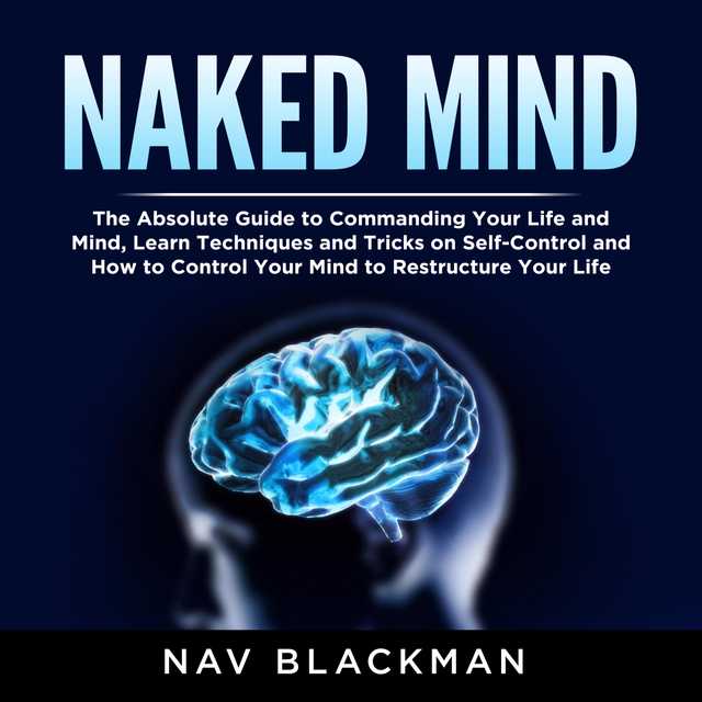 Naked Mind: The Absolute Guide to Commanding Your Life and Mind, Learn Techniques and Tricks on Self-Control and How to Control Your Mind to Restructure Your Life