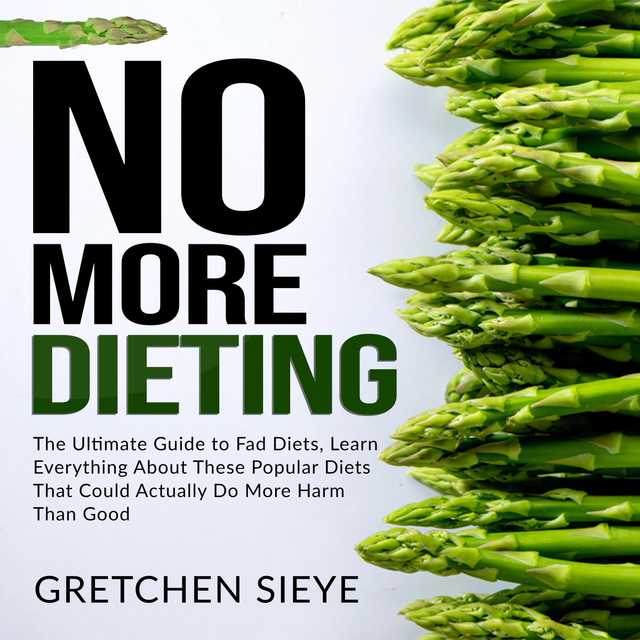 No More Dieting: The Ultimate Guide to Fad Diets, Learn Everything About These Popular Diets That Could Actually Do More Harm Than Good.