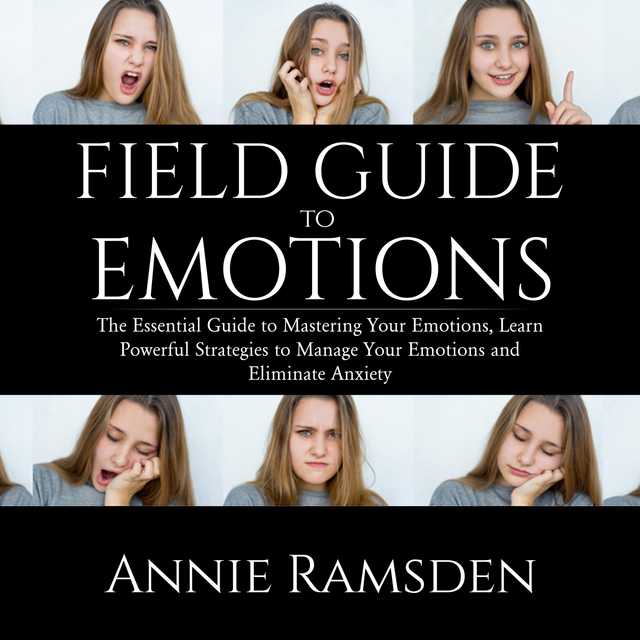 Field Guide to Emotions: The Essential Guide to Mastering Your Emotions, Learn Powerful Strategies to Manage Your Emotions and Eliminate Anxiety