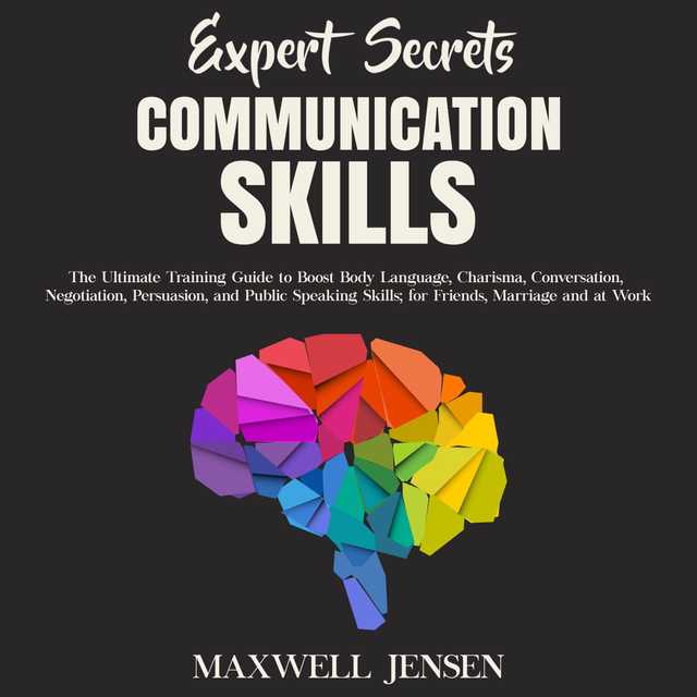 Expert Secrets – Communication Skills: The Ultimate Training Guide to Boost Body Language, Charisma, Conversation, Negotiation, Persuasion, and Public Speaking Skills; for Friends, Marriage and at Work