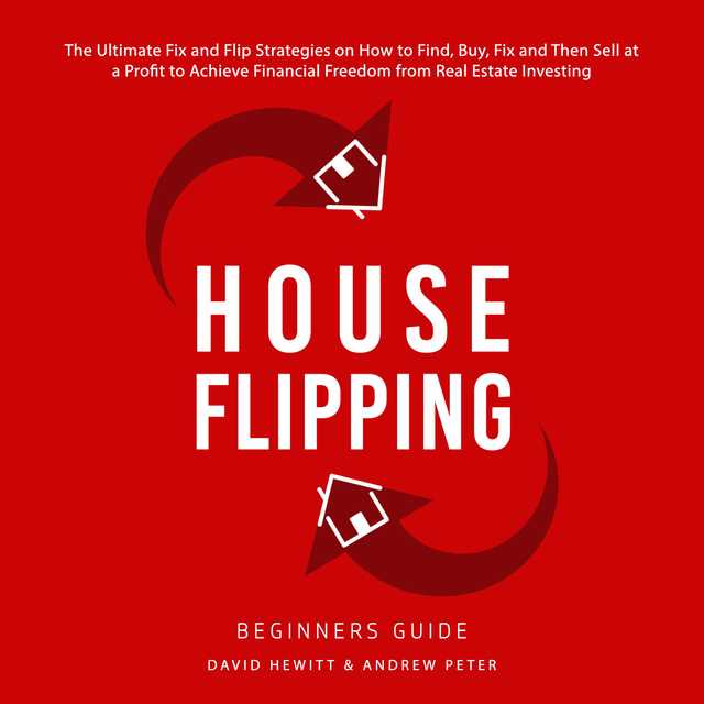 House Flipping – Beginners Guide: The Ultimate Fix and Flip Strategies on How to Find, Buy, Fix, and Then Sell at a Profit to Achieve Financial Freedom from Real Estate Investing