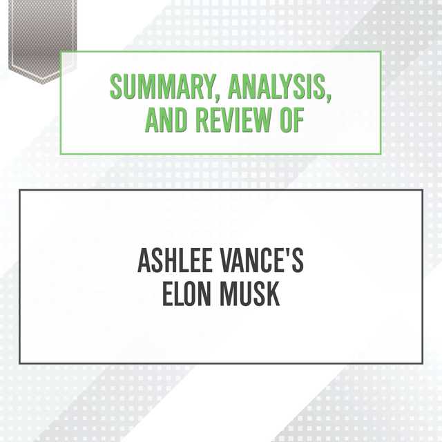 Summary, Analysis, and Review of Ashlee Vance’s Elon Musk