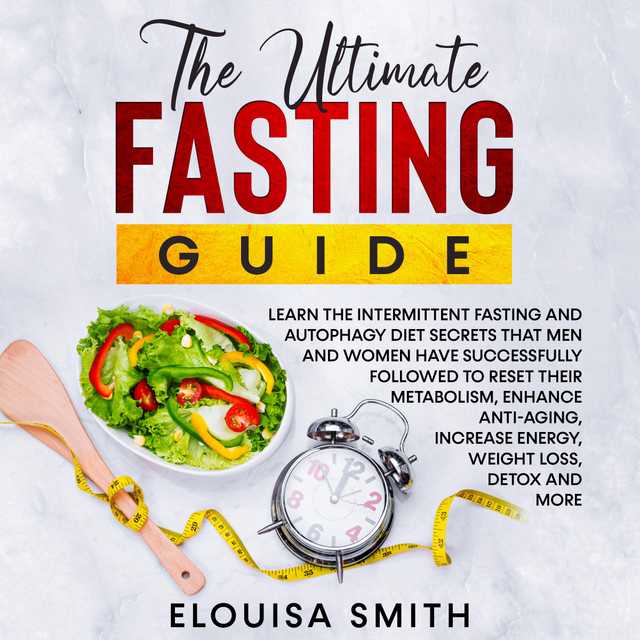 The Ultimate Fasting Guide: Learn the intermittent fasting and autophagy diet secrets that men and women have successfully followed to reset their metabolism, enhance anti-aging, increase energy, weight loss, detox and more