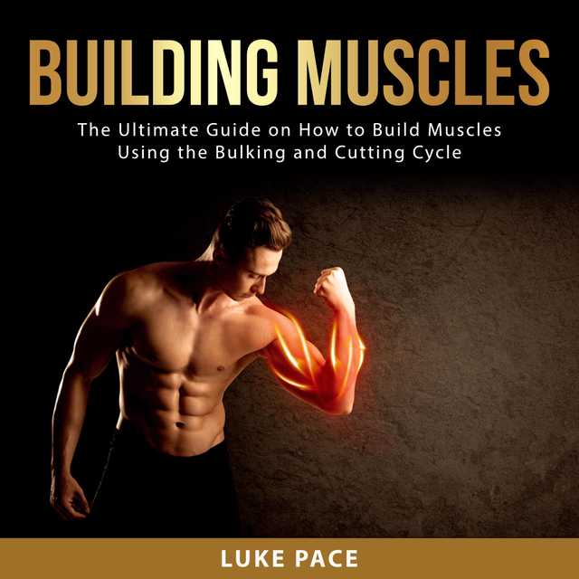 Building Muscles: The Ultimate Guide on How to Build Muscles Using the Bulking and Cutting Cycle