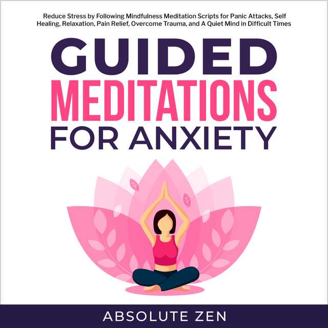 Guided Meditation for Anxiety: Reduce Stress by Following Mindfulness Meditation Scripts for Panic Attacks, Self Healing, Relaxation, Pain Relief, Overcome Trauma, and A Quiet Mind in Difficult Times