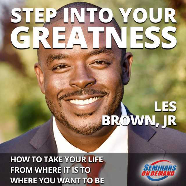 Step Into Your Greatness – How to Take Your Life from Where It Is to Where You Want to Be