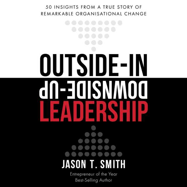 Outside-in Downside-up Leadership – 50 insights from a true story of remarkable organisational change