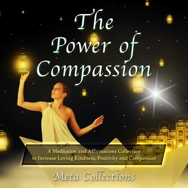 The Power of Compassion: A Meditation and Affirmations Collection to Increase Loving Kindness, Positivity and Compassion